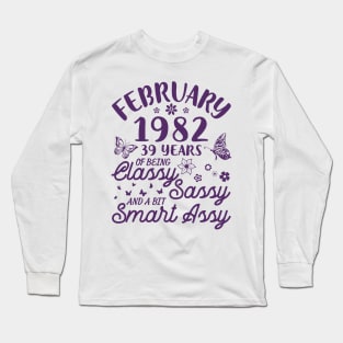 Born In February 1982 Happy Birthday 39 Years Of Being Classy Sassy And A Bit Smart Assy To Me You Long Sleeve T-Shirt